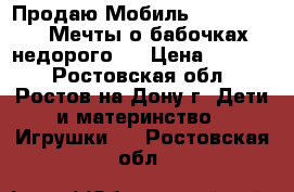 Продаю Мобиль Fisher-Price Мечты о бабочках недорого.  › Цена ­ 1 500 - Ростовская обл., Ростов-на-Дону г. Дети и материнство » Игрушки   . Ростовская обл.